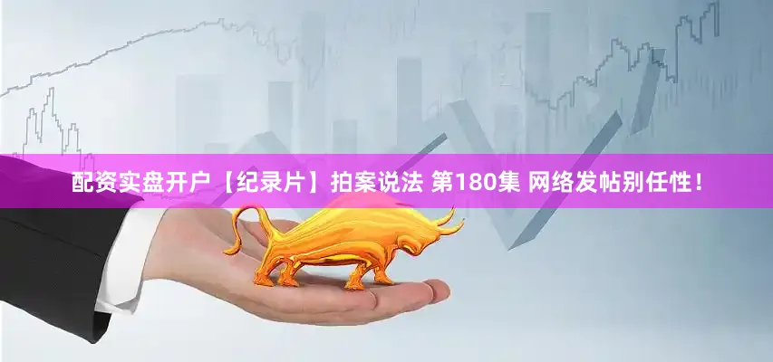 配资实盘开户【纪录片】拍案说法 第180集 网络发帖别任性！