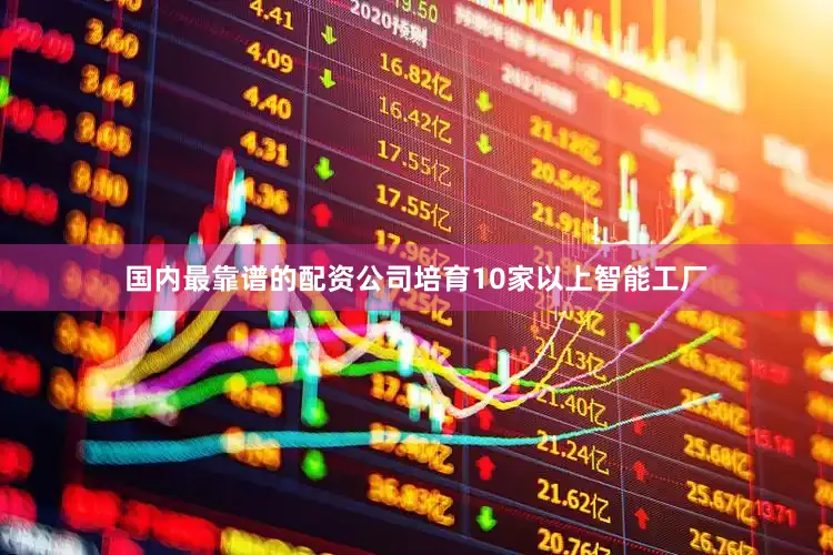 国内最靠谱的配资公司培育10家以上智能工厂