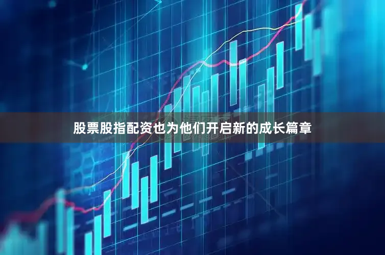 股票股指配资也为他们开启新的成长篇章