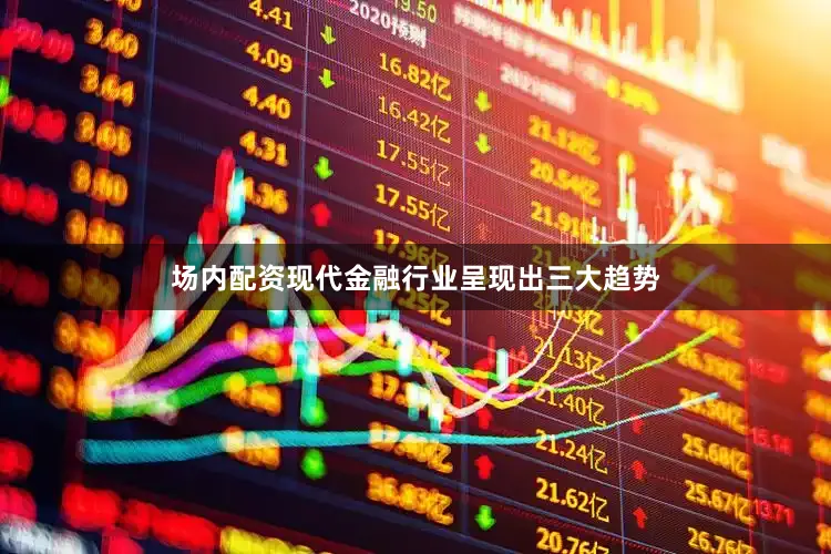 场内配资现代金融行业呈现出三大趋势