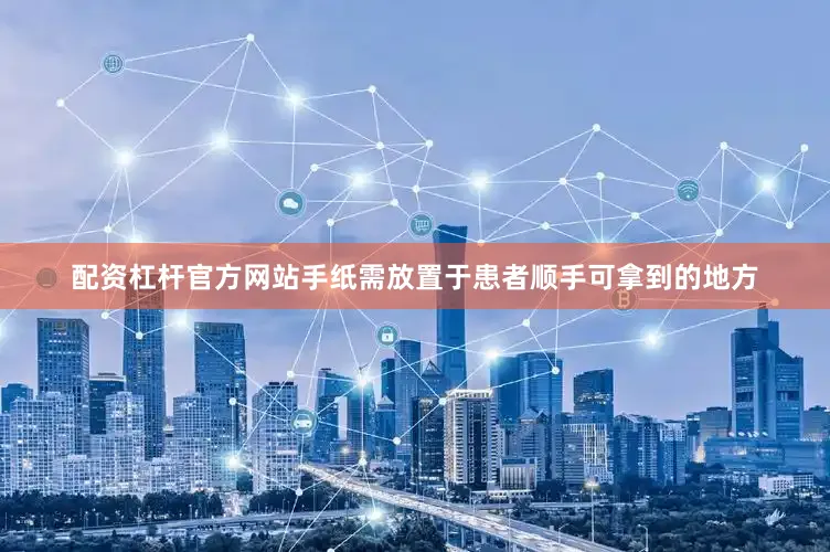 配资杠杆官方网站手纸需放置于患者顺手可拿到的地方