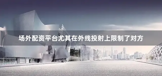 场外配资平台尤其在外线投射上限制了对方