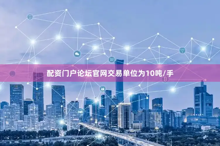 配资门户论坛官网交易单位为10吨/手