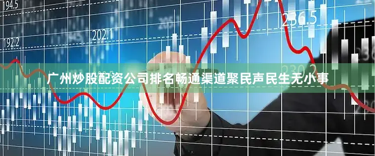 广州炒股配资公司排名畅通渠道聚民声民生无小事