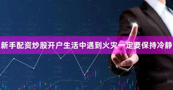 新手配资炒股开户生活中遇到火灾一定要保持冷静