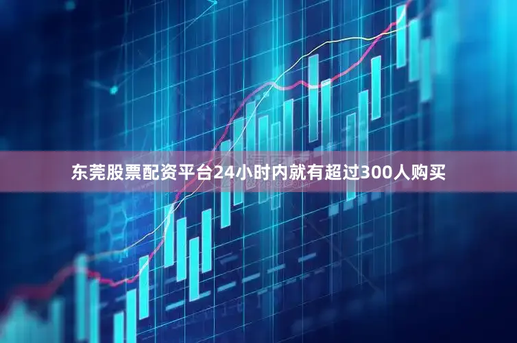 东莞股票配资平台24小时内就有超过300人购买