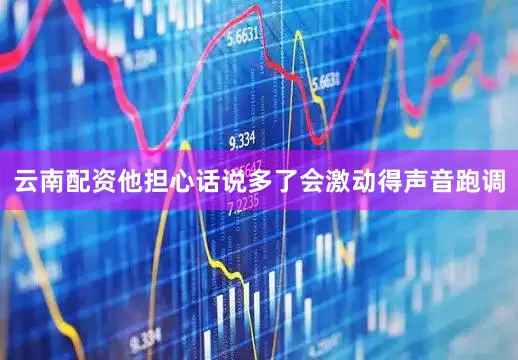 云南配资他担心话说多了会激动得声音跑调