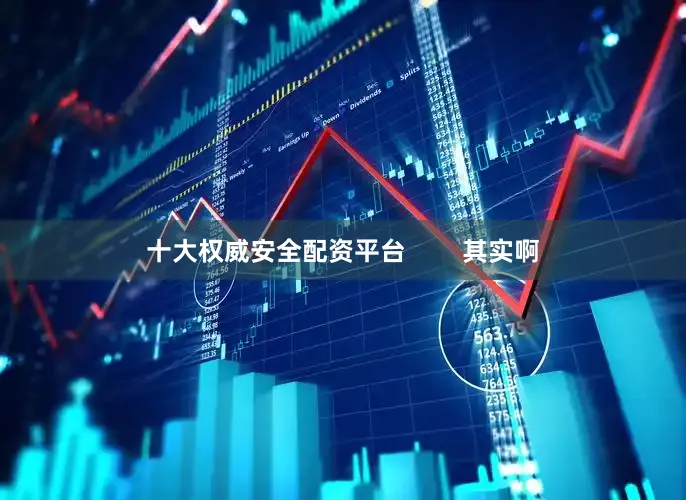 十大权威安全配资平台        其实啊