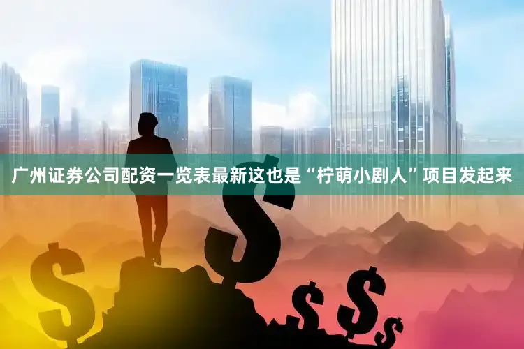 广州证券公司配资一览表最新这也是“柠萌小剧人”项目发起来
