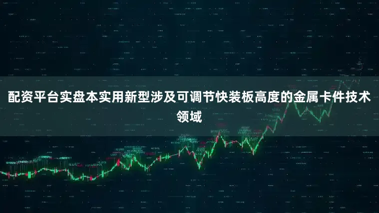 配资平台实盘本实用新型涉及可调节快装板高度的金属卡件技术领域
