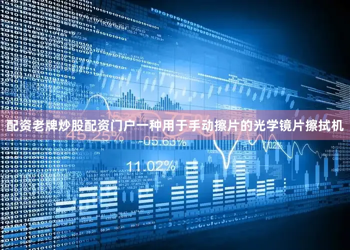 配资老牌炒股配资门户一种用于手动擦片的光学镜片擦拭机
