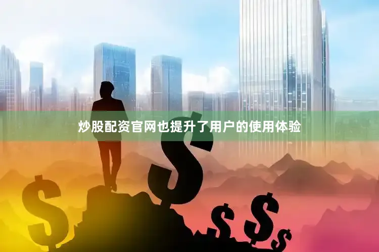 炒股配资官网也提升了用户的使用体验