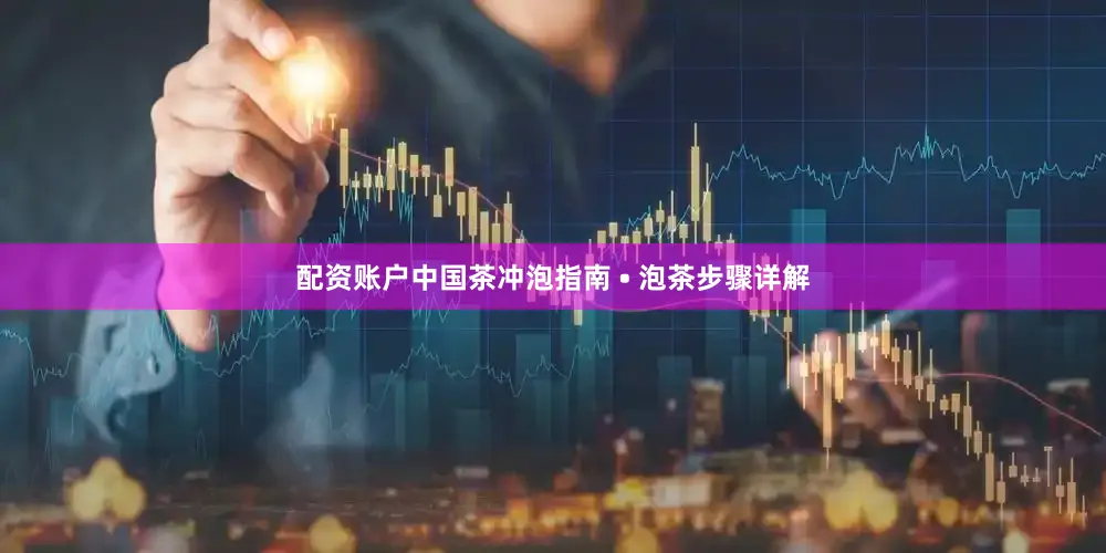 配资账户中国茶冲泡指南 • 泡茶步骤详解