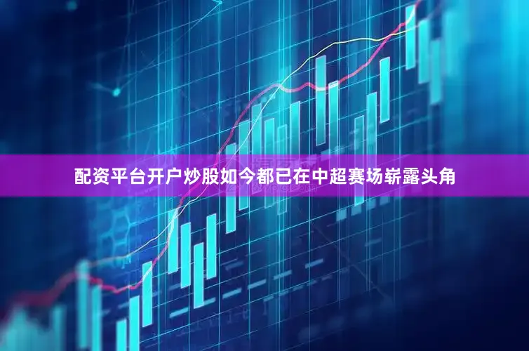配资平台开户炒股如今都已在中超赛场崭露头角