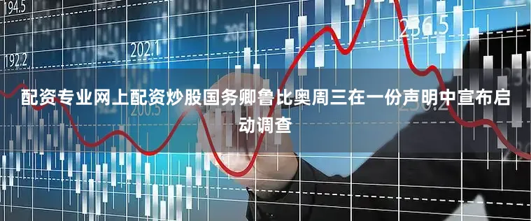 配资专业网上配资炒股 国务卿鲁比奥周三在一份声明中宣布启动调查