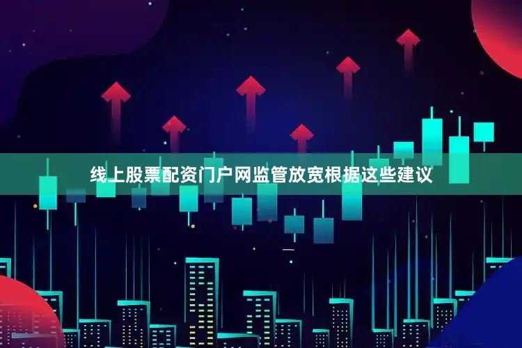 线上股票配资门户网　　监管放宽　　根据这些建议