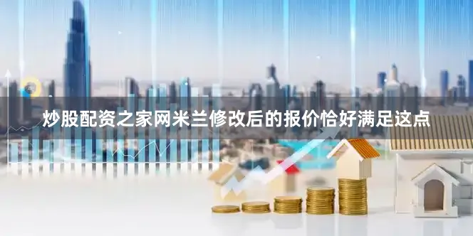 炒股配资之家网米兰修改后的报价恰好满足这点
