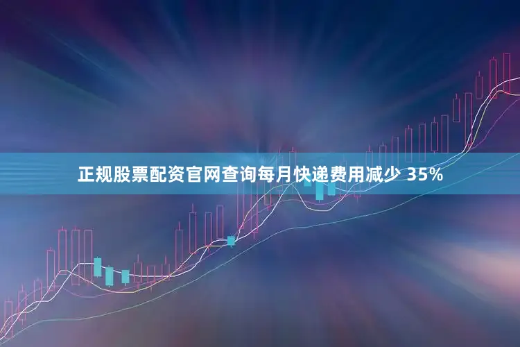 正规股票配资官网查询每月快递费用减少 35%