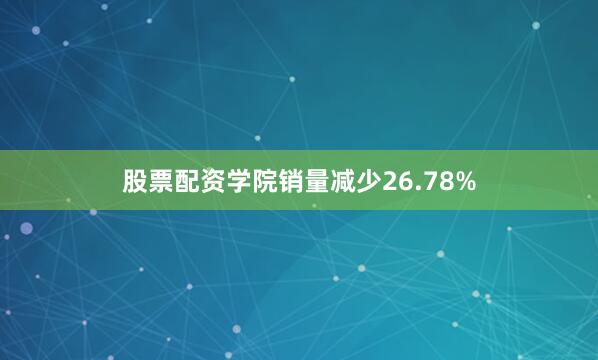 股票配资学院销量减少26.78%