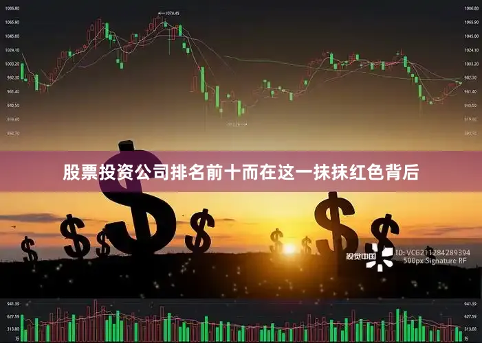 股票投资公司排名前十而在这一抹抹红色背后
