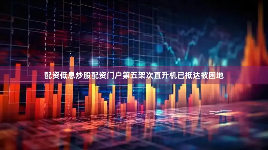 配资低息炒股配资门户第五架次直升机已抵达被困地