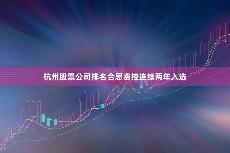 杭州股票公司排名合思费控连续两年入选