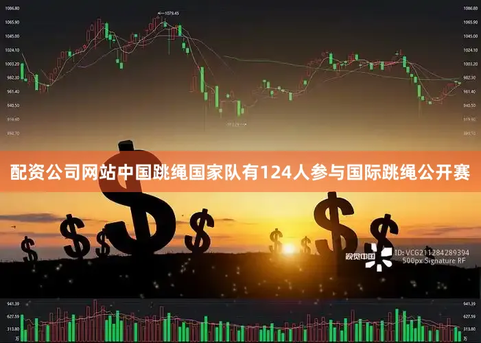 配资公司网站中国跳绳国家队有124人参与国际跳绳公开赛