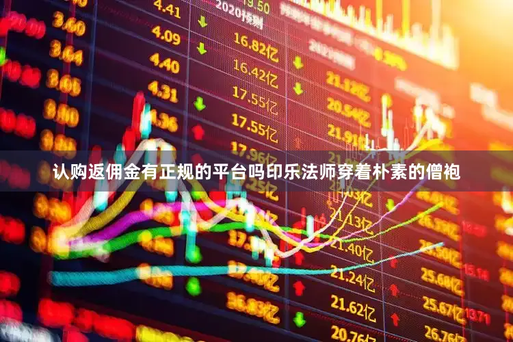 认购返佣金有正规的平台吗印乐法师穿着朴素的僧袍