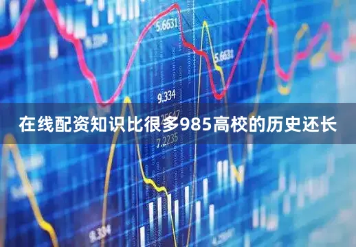 在线配资知识比很多985高校的历史还长