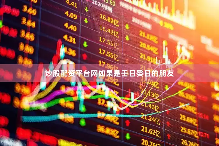 炒股配资平台网如果是壬日癸日的朋友