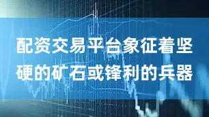 配资交易平台象征着坚硬的矿石或锋利的兵器
