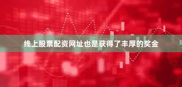 线上股票配资网址也是获得了丰厚的奖金