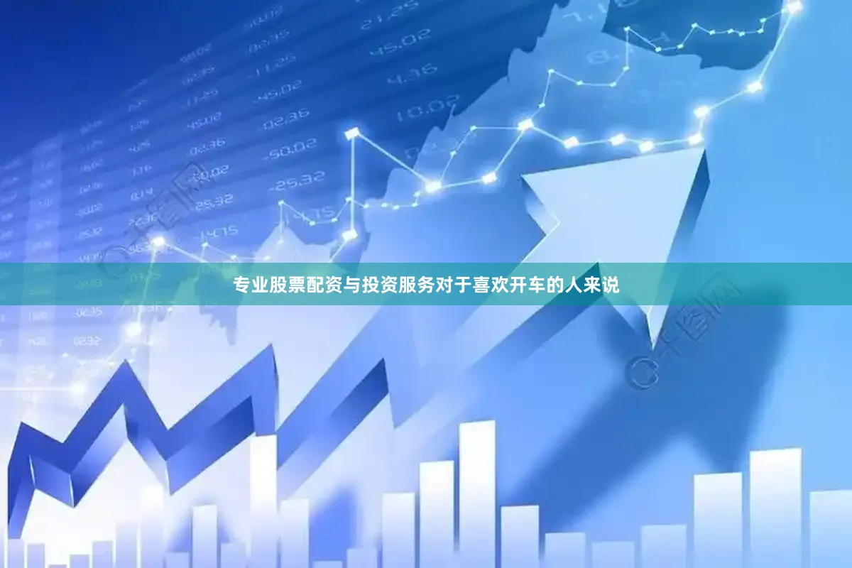 专业股票配资与投资服务对于喜欢开车的人来说