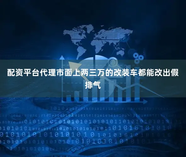 配资平台代理市面上两三万的改装车都能改出假排气